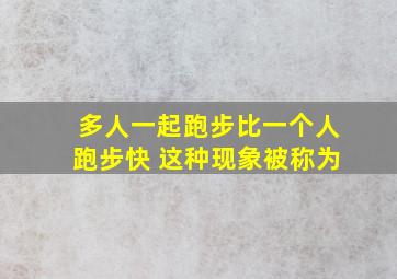 多人一起跑步比一个人跑步快 这种现象被称为